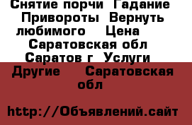 Снятие порчи. Гадание. Привороты. Вернуть любимого. › Цена ­ 1 - Саратовская обл., Саратов г. Услуги » Другие   . Саратовская обл.